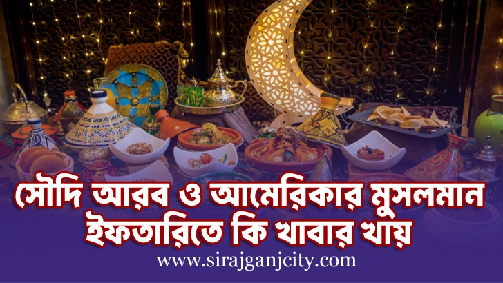 আমেরিকা এবং সৌদি আরবের মানুষের ইফতারিতে কি কি খাবার থাকে
